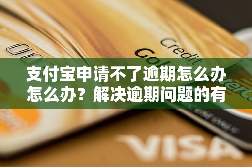 支付宝申请不了逾期怎么办怎么办？解决逾期问题的有效方法分享