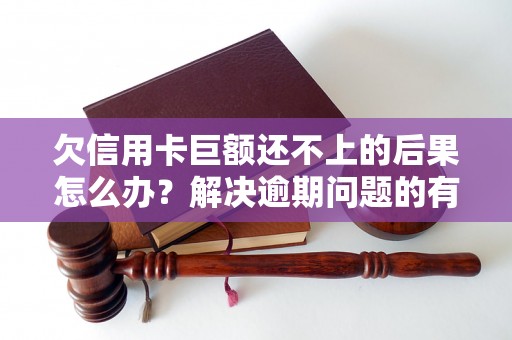 欠信用卡巨额还不上的后果怎么办？解决逾期问题的有效方法分享