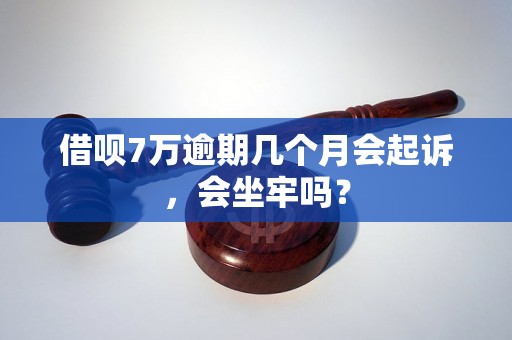 借呗7万逾期几个月会起诉，会坐牢吗？