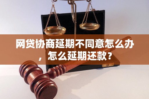 网贷协商延期不同意怎么办，怎么延期还款？