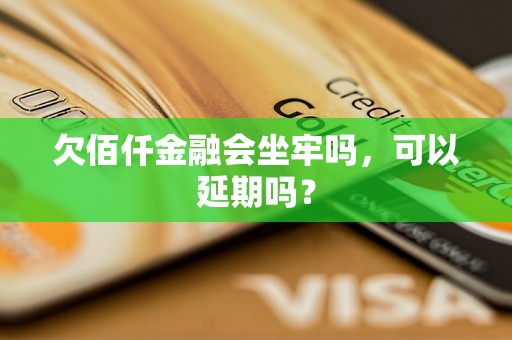 欠佰仟金融会坐牢吗，可以延期吗？