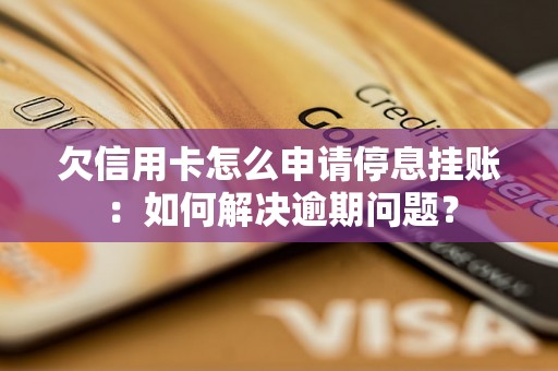 欠信用卡怎么申请停息挂账：如何解决逾期问题？