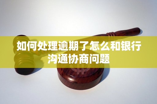 如何处理逾期了怎么和银行沟通协商问题