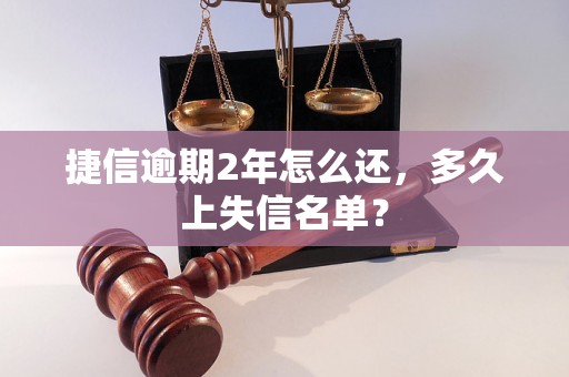 捷信逾期2年怎么还，多久上失信名单？