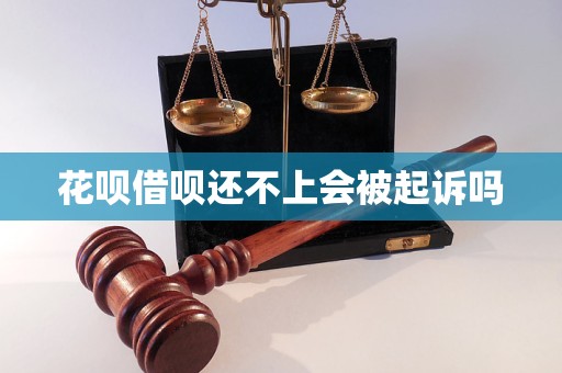 花呗借呗还不上会被起诉吗