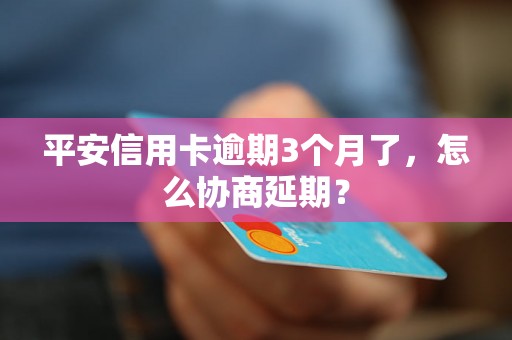 平安信用卡逾期3个月了，怎么协商延期？