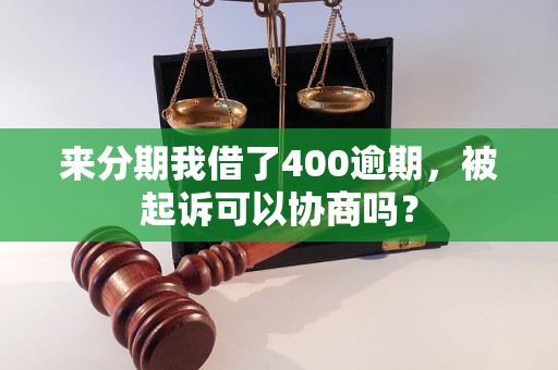 来分期我借了400逾期，被起诉可以协商吗？