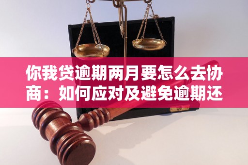 你我贷逾期两月要怎么去协商：如何应对及避免逾期还款问题