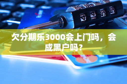 欠分期乐3000会上门吗，会成黑户吗？