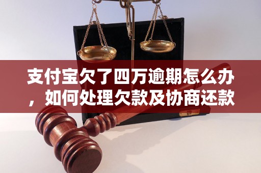 支付宝欠了四万逾期怎么办，如何处理欠款及协商还款？