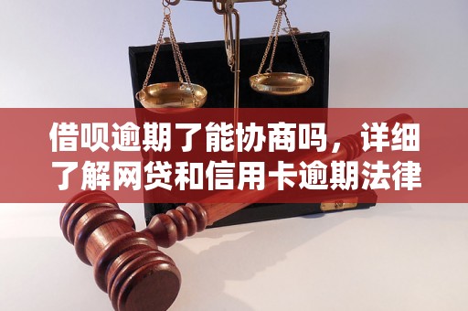 借呗逾期了能协商吗，详细了解网贷和信用卡逾期法律后果