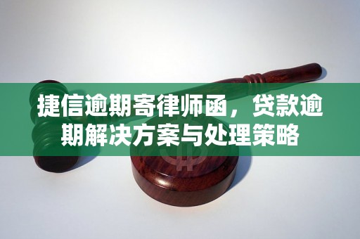 捷信逾期寄律师函，贷款逾期解决方案与处理策略