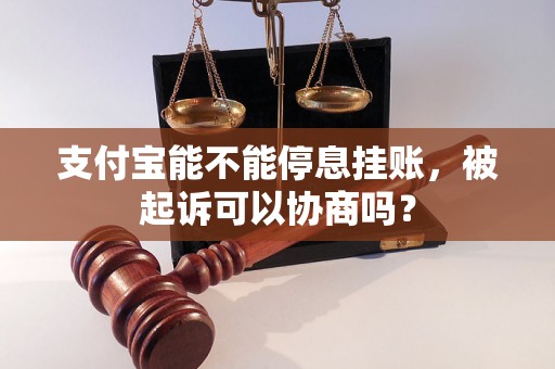 支付宝能不能停息挂账，被起诉可以协商吗？