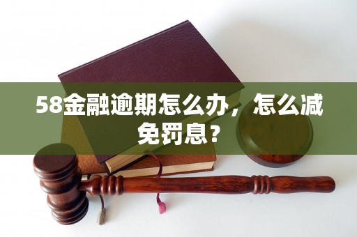 58金融逾期怎么办，怎么减免罚息？