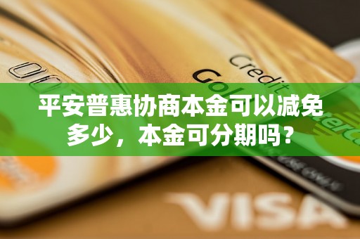 平安普惠协商本金可以减免多少，本金可分期吗？