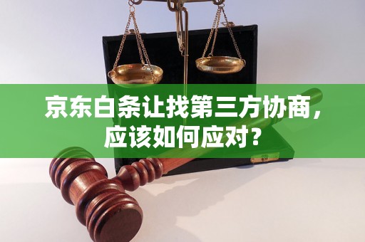 京东白条让找第三方协商，应该如何应对？