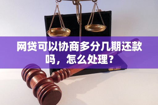 网贷可以协商多分几期还款吗，怎么处理？