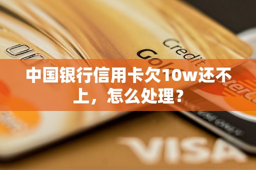 中国银行信用卡欠10w还不上，怎么处理？