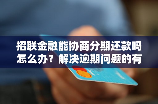 招联金融能协商分期还款吗怎么办？解决逾期问题的有效方法分享