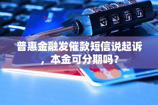 普惠金融发催款短信说起诉，本金可分期吗？