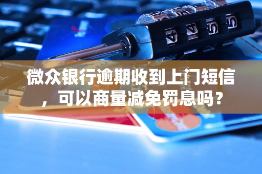 微众银行逾期收到上门短信，可以商量减免罚息吗？