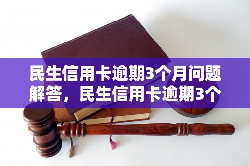 民生信用卡逾期3个月问题解答，民生信用卡逾期3个月如何处理