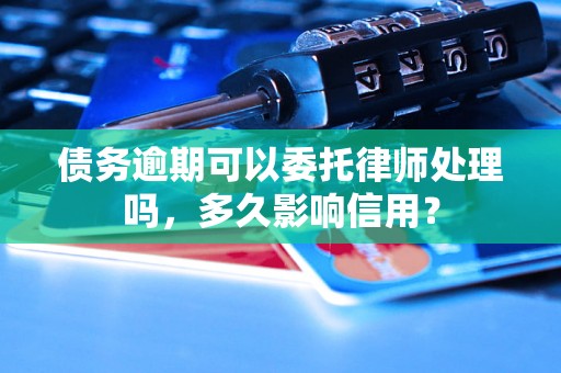 债务逾期可以委托律师处理吗，多久影响信用？