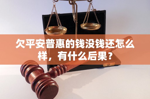 欠平安普惠的钱没钱还怎么样，有什么后果？