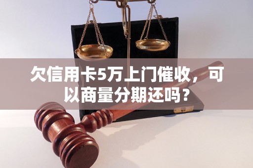 欠信用卡5万上门催收，可以商量分期还吗？