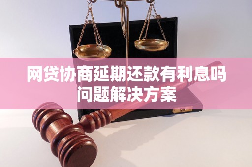 网贷协商延期还款有利息吗问题解决方案