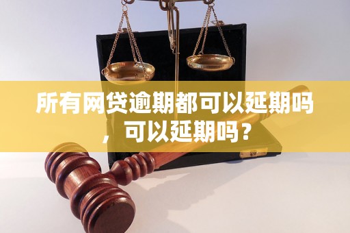 所有网贷逾期都可以延期吗，可以延期吗？