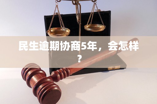 民生逾期协商5年，会怎样？