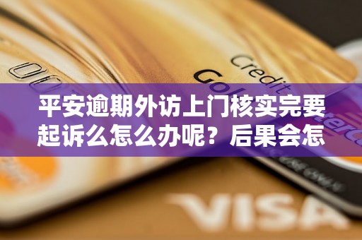 平安逾期外访上门核实完要起诉么怎么办呢？后果会怎样？