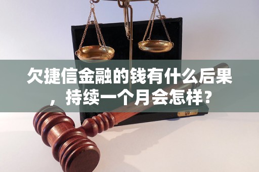 欠捷信金融的钱有什么后果，持续一个月会怎样？