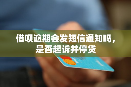 借呗逾期会发短信通知吗，是否起诉并停贷