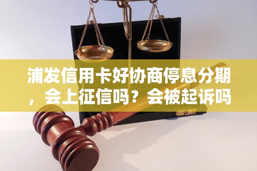 浦发信用卡好协商停息分期，会上征信吗？会被起诉吗？