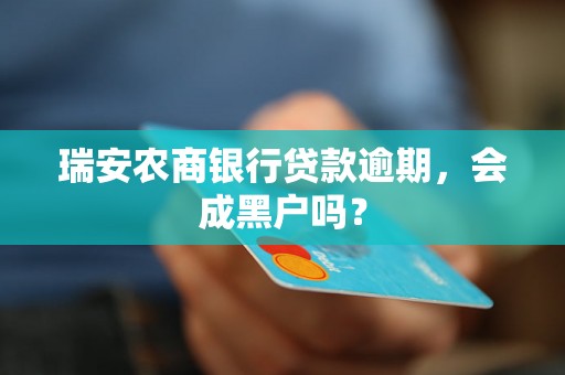 瑞安农商银行贷款逾期，会成黑户吗？