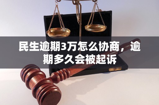 民生逾期3万怎么协商，逾期多久会被起诉