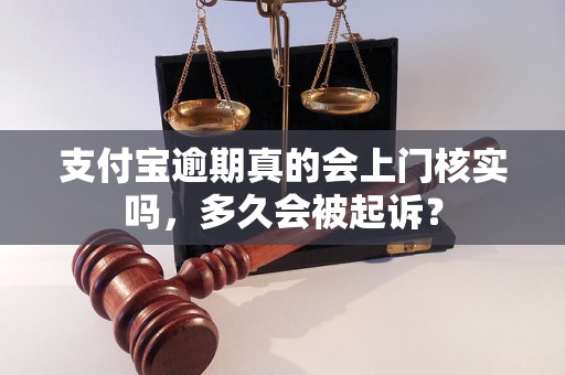 支付宝逾期真的会上门核实吗，多久会被起诉？