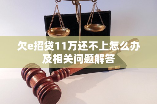 欠e招贷11万还不上怎么办及相关问题解答