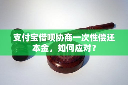 支付宝借呗协商一次性偿还本金，如何应对？