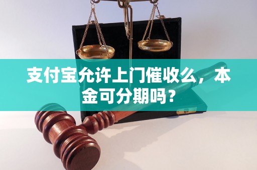 支付宝允许上门催收么，本金可分期吗？