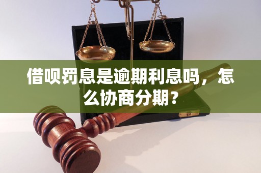 借呗罚息是逾期利息吗，怎么协商分期？