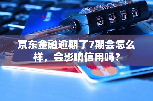 京东金融逾期了7期会怎么样，会影响信用吗？