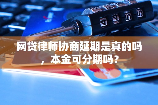 网贷律师协商延期是真的吗，本金可分期吗？