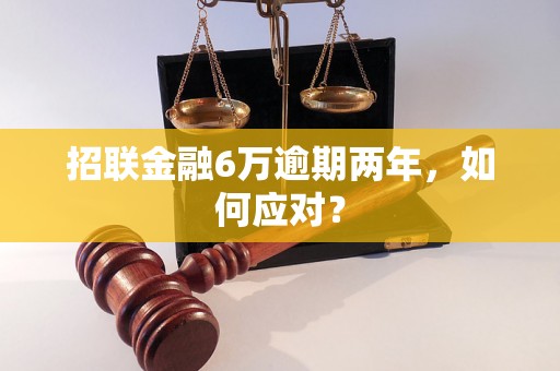 招联金融6万逾期两年，如何应对？