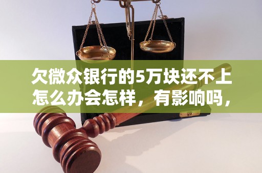 欠微众银行的5万块还不上怎么办会怎样，有影响吗，会催收吗？