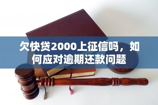 欠快贷2000上征信吗，如何应对逾期还款问题