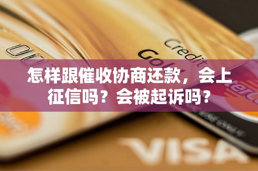 怎样跟催收协商还款，会上征信吗？会被起诉吗？