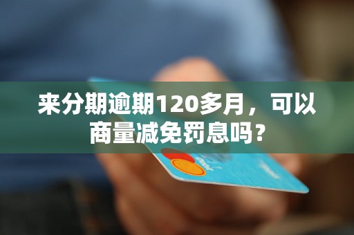 来分期逾期120多月，可以商量减免罚息吗？